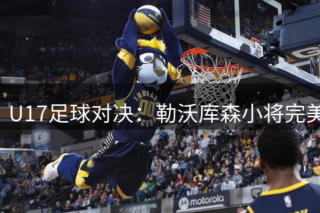 U17足球对决：勒沃库森小将完美挑射锁定胜局